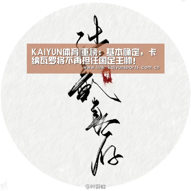 KAIYUN体育|重磅:基本确定,卡纳瓦罗将不再担任国足主帅!(图3) 开云热门赛事