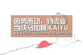 因势而动,物流业当快马加鞭|KAIYUN体育(图3) 开云体育官网